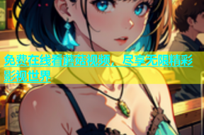 免费在线看蘑菇视频，尽享无限精彩影视世界