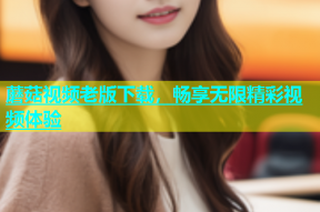 蘑菇视频老版下载，畅享无限精彩视频体验