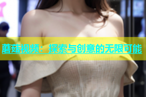 蘑菇视频：探索与创意的无限可能