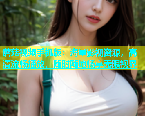 蘑菇视频手机版：海量影视资源，高清流畅播放，随时随地畅享无限视界  第1张