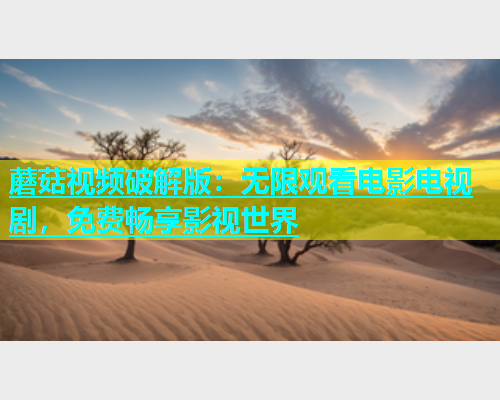 蘑菇视频破解版：无限观看电影电视剧，免费畅享影视世界  第1张