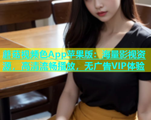 蘑菇视频色App苹果版：海量影视资源，高清流畅播放，无广告VIP体验  第1张