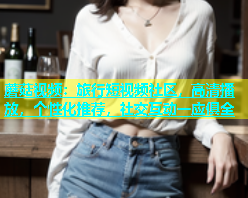 蘑菇视频：旅行短视频社区，高清播放，个性化推荐，社交互动一应俱全  第1张